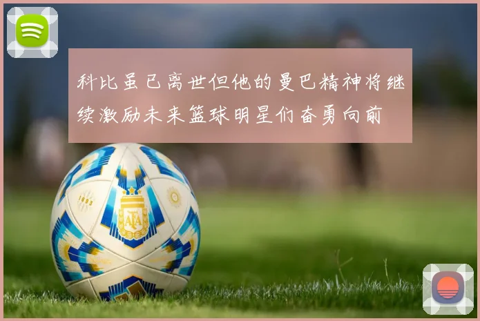 科比虽已离世但他的曼巴精神将继续激励未来篮球明星们奋勇向前