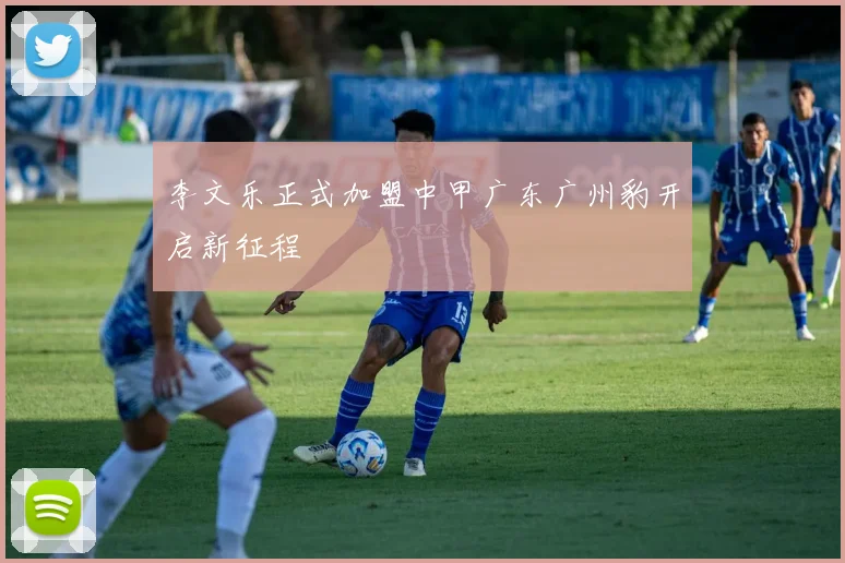 李文乐正式加盟中甲广东广州豹开启新征程