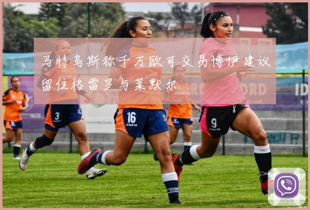 马特乌斯称千万欧可交易博伊建议留住格雷罗与莱默尔