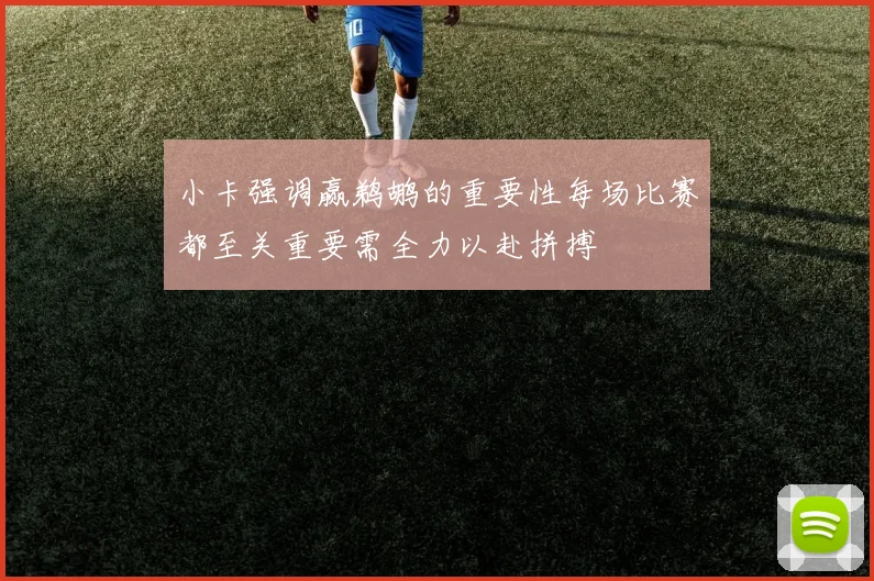 小卡强调赢鹈鹕的重要性每场比赛都至关重要需全力以赴拼搏
