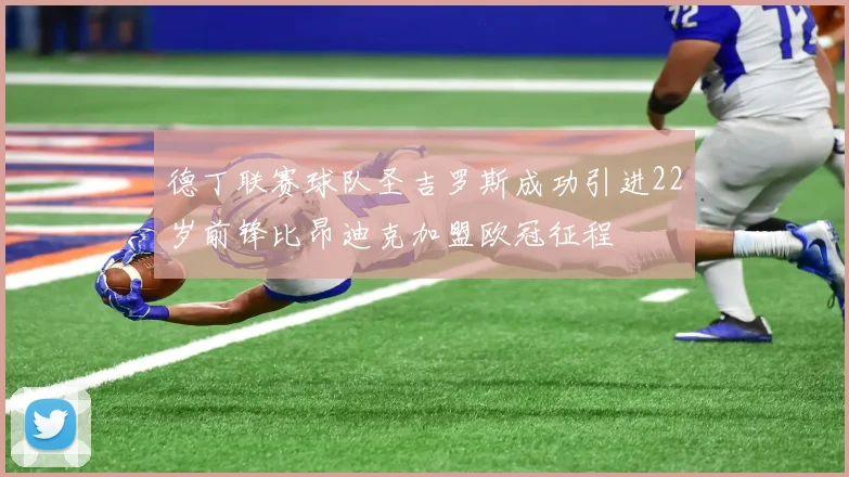 德丁联赛球队圣吉罗斯成功引进22岁前锋比昂迪克加盟欧冠征程
