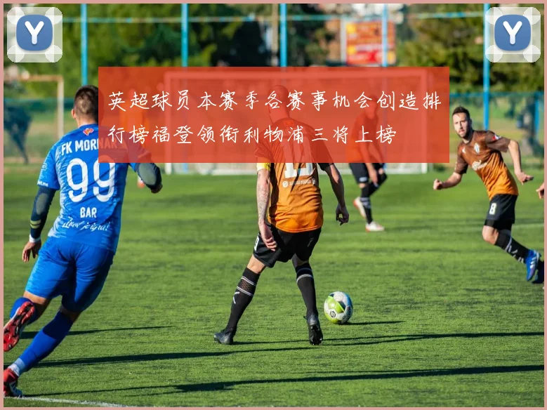 英超球员本赛季各赛事机会创造排行榜福登领衔利物浦三将上榜