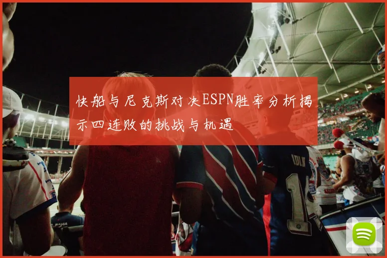 快船与尼克斯对决ESPN胜率分析揭示四连败的挑战与机遇