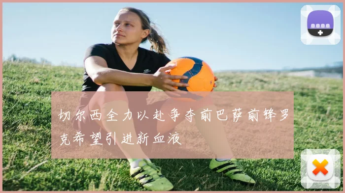 切尔西全力以赴争夺前巴萨前锋罗克希望引进新血液