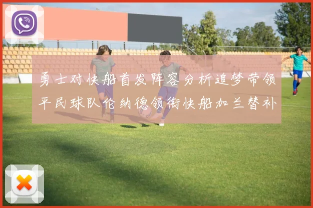 勇士对快船首发阵容分析追梦带领平民球队伦纳德领衔快船加兰替补首秀