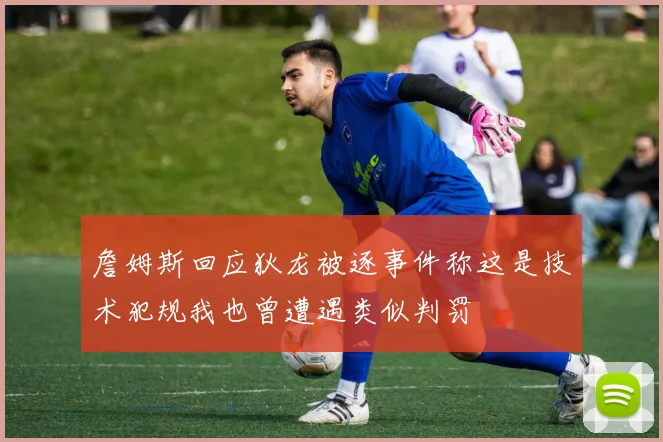 詹姆斯回应狄龙被逐事件称这是技术犯规我也曾遭遇类似判罚