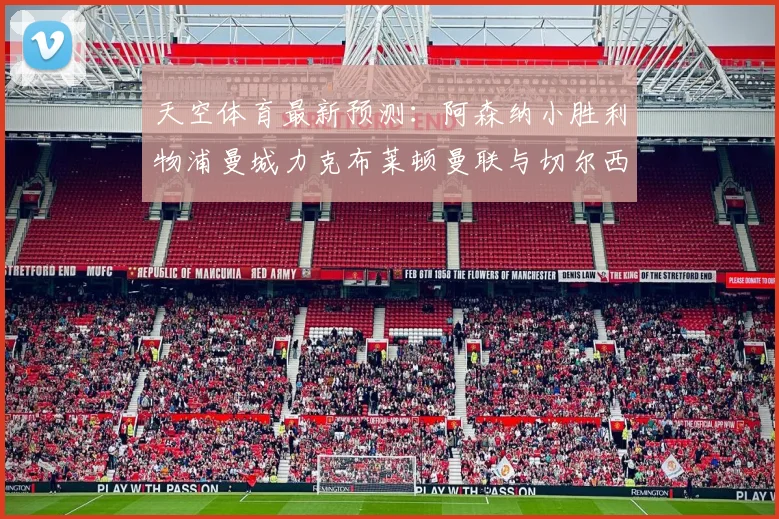 天空体育最新预测：阿森纳小胜利物浦曼城力克布莱顿曼联与切尔西握手言和
