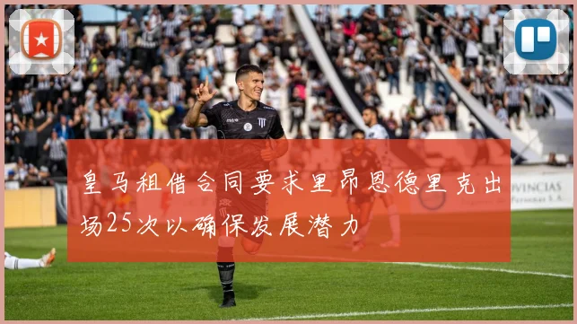 皇马租借合同要求里昂恩德里克出场25次以确保发展潜力