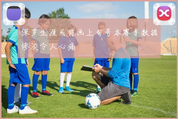 保罗生涯或将画上句号本赛季数据惨淡令人心痛